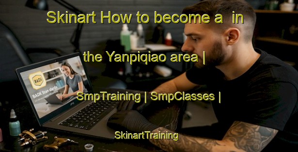 Skinart How to become a  in the Yanpiqiao area | SmpTraining | SmpClasses | SkinartTraining-China
